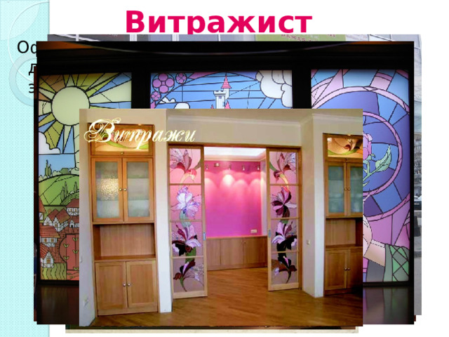 Витражист Оформление оконных стекол. Разрабатывает дизайн и оборудует витрины и другие элементы выставочных комплексов 