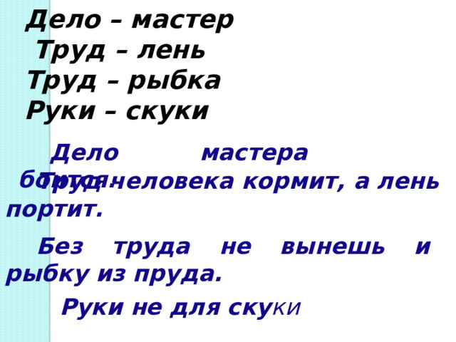 Дело – мастер   Труд – лень Труд – рыбка Руки – скуки Дело мастера боится. Труд человека кормит, а лень портит. Без труда не вынешь и рыбку из пруда. Руки не для ску ки 