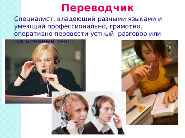 Переводчик Специалист, владеющий разными языками и умеющий профессионально, грамотно, оперативно перевести устный разговор или письменный текст 