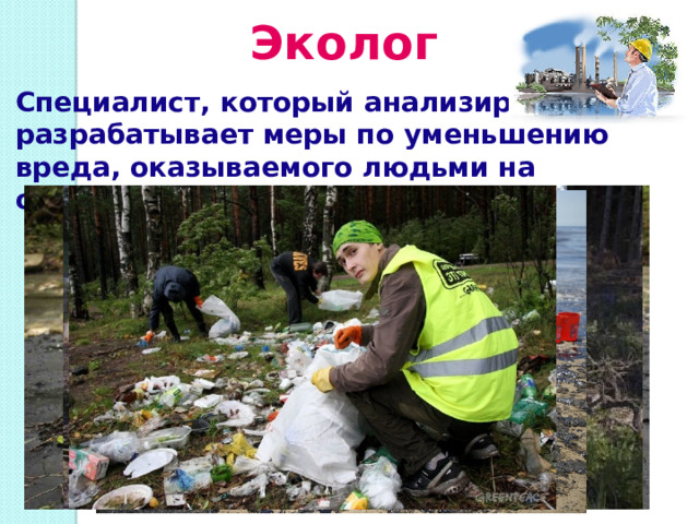 Эколог Специалист, который анализирует и разрабатывает меры по уменьшению вреда, оказываемого людьми на окружающую сред у 