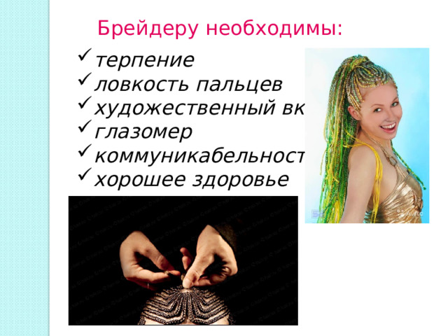 Брейдеру необходимы: терпение ловкость пальцев художественный вкус глазомер коммуникабельность хорошее здоровье 