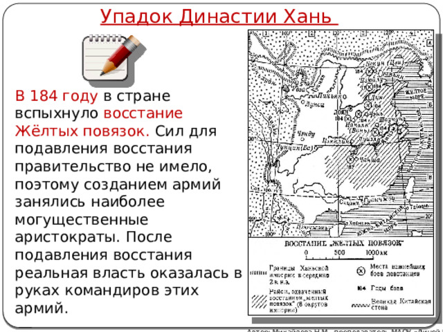 Упадок Династии Хань В 184 году в стране вспыхнуло восстание Жёлтых повязок. Сил для подавления восстания правительство не имело, поэтому созданием армий занялись наиболее могущественные аристократы. После подавления восстания реальная власть оказалась в руках командиров этих армий. Автор: Михайлова Н.М.- преподаватель МАОУ «Лицей № 21» 