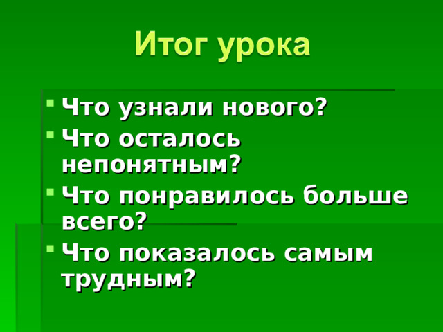 Что узнали нового? Что осталось непонятным? Что понравилось больше всего? Что показалось самым трудным?  