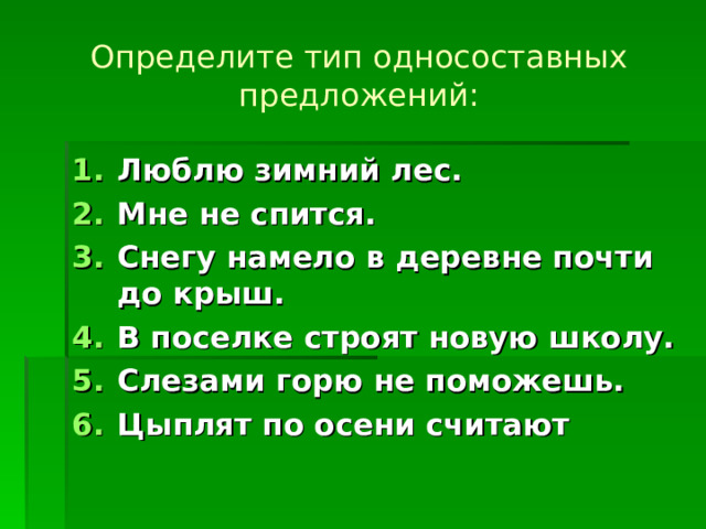 Определите тип односоставных предложений: Люблю зимний лес. Мне не спится. Снегу намело в деревне почти до крыш. В поселке строят новую школу. Слезами горю не поможешь. Цыплят по осени считают 