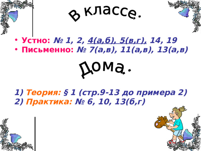Устно:  № 1, 2, 4(а,б), 5(в,г), 14, 19 Письменно:  № 7(а,в), 11(а,в), 13(а,в)      1) Теория: § 1 (стр.9-13 до примера 2) 2) Практика: № 6, 10, 13(б,г)  