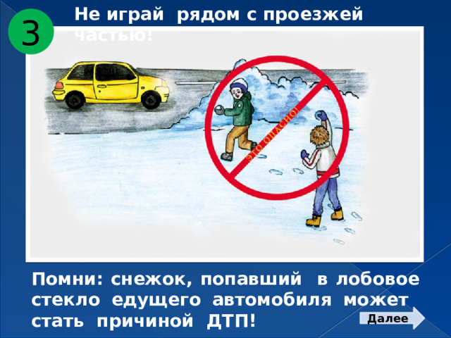 Не играй рядом с проезжей частью! 3 Помни: снежок, попавший в лобовое стекло едущего автомобиля может стать причиной ДТП! Далее  