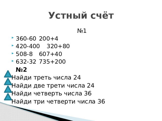 Устный счёт № 1 360-60    200+4 420-400   320+80 508-8    607+40 632-32    735+200      № 2 Найди треть числа 24 Найди две трети числа 24 Найди четверть числа 36 Найди три четверти числа 36 