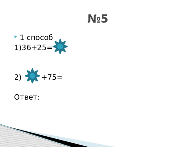 № 5 1 способ 1)36+25= 2)  +75= Ответ: 