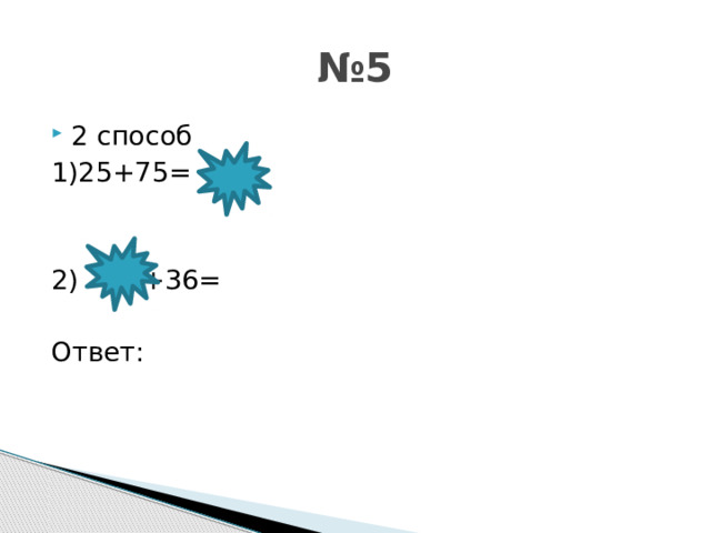 № 5 2 способ 1)25+75= 2)   +36= Ответ: 