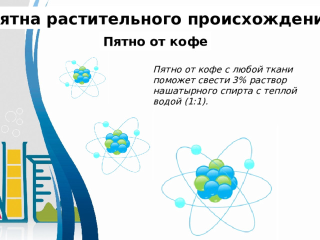 Пятна растительного происхождения. Пятно от кофе Пятно от кофе с любой ткани поможет свести 3% раствор нашатырного спирта с теплой водой (1:1). 