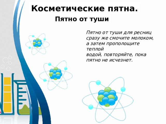  Пятно от туши для ресниц сразу же смочите молоком, а затем прополощите теплой водой, повторяйте, пока пятно не исчезнет.  Косметические пятна. Пятно от туши 
