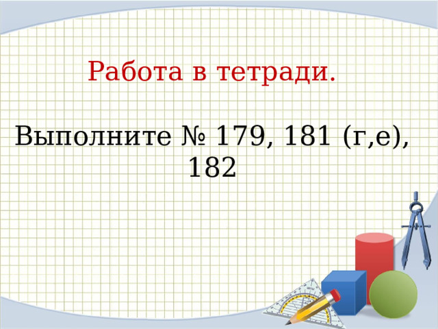 Работа в тетради.   Выполните № 179, 181 (г,е), 182 