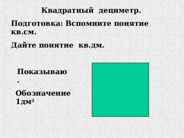 Квадратный дециметр. Подготовка: Вспомните понятие кв.см. Дайте понятие кв.дм.  Показываю. Обозначение 1дм 2   