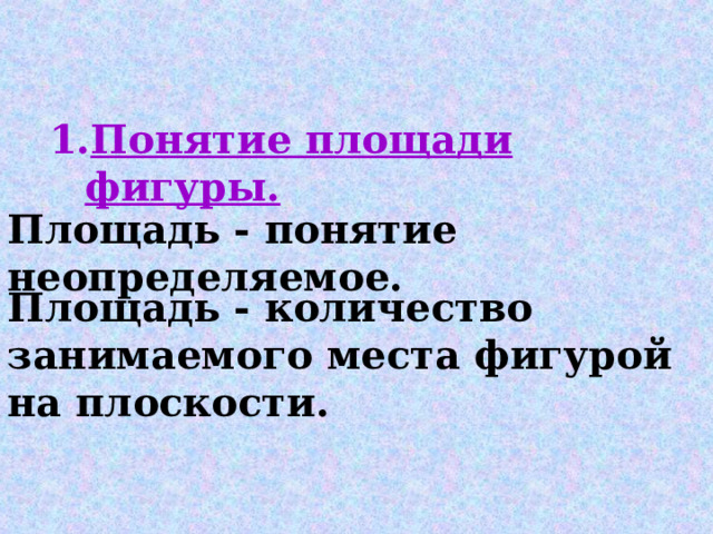 Понятие площади фигуры.  Площадь - понятие неопределяемое.  Площадь - количество занимаемого места фигурой  на плоскости.   