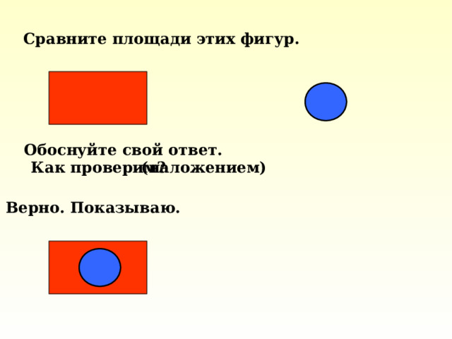 Сравните площади этих фигур. Обоснуйте свой ответ.  Как проверим?  (наложением)      Верно. Показываю.  