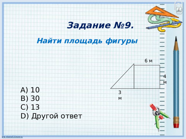 Задание №9.    Найти площадь фигуры 6 м 4 м        A) 10 B) 30 C) 13 D) Другой ответ 3 м 