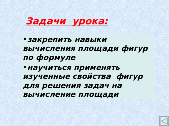 Задачи урока: закрепить навыки вычисления площади фигур по формуле научиться применять изученные свойства фигур для решения задач на вычисление площади 