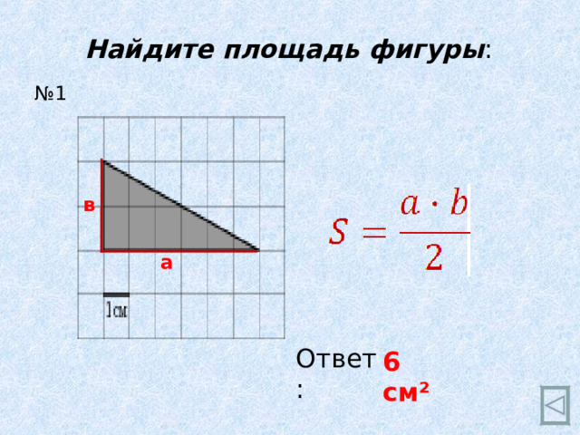 Найдите площадь фигуры : № 1 в а Ответ: 6 см ²  
