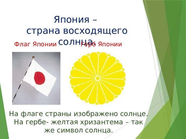 Япония –  страна восходящего солнца. Флаг Японии Герб Японии На флаге страны изображено солнце. На гербе- желтая хризантема – так же символ солнца. 