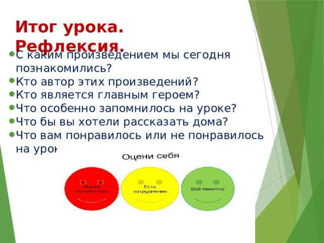 Итог урока. Рефлексия. С каким произведением мы сегодня познакомились? Кто автор этих произведений? Кто является главным героем? Что особенно запомнилось на уроке? Что бы вы хотели рассказать дома? Что вам понравилось или не понравилось на уроке? 