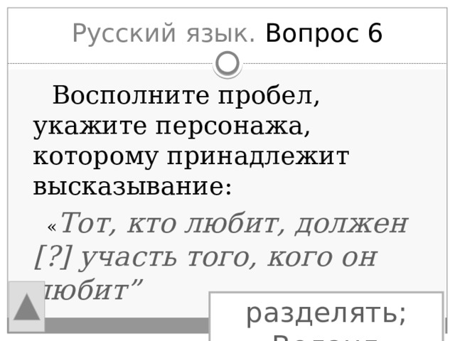 Русский язык. Вопрос 6  Восполните пробел, укажите персонажа, которому принадлежит высказывание:  « Тот, кто любит, должен [?] участь того, кого он любит” разделять; Воланд 