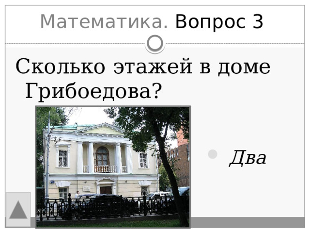 Математика. Вопрос 3 Сколько этажей в доме Грибоедова?  Два 