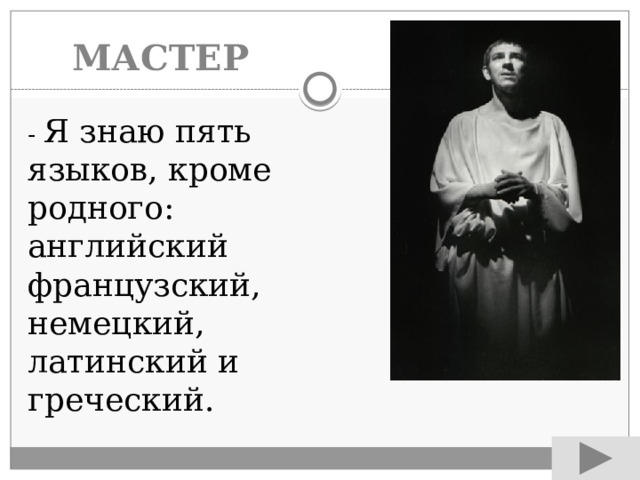 МАСТЕР - Я знаю пять языков, кроме родного: английский французский, немецкий, латинский и греческий. 