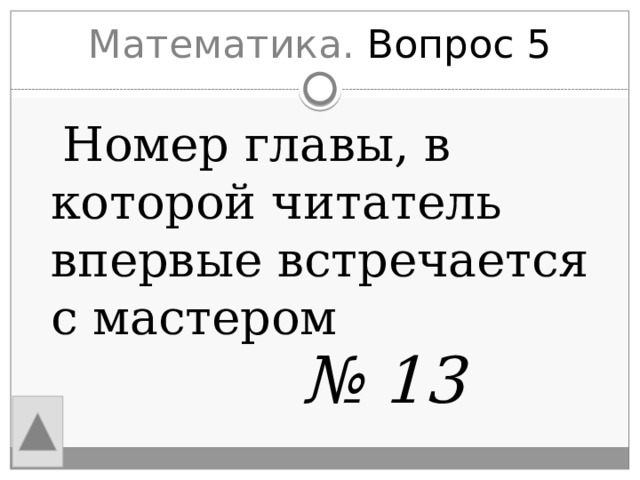 Математика. Вопрос 5  Номер главы, в которой читатель впервые встречается с мастером № 13 