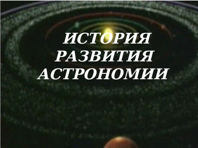 ИСТОРИЯ РАЗВИТИЯ АСТРОНОМИИ  