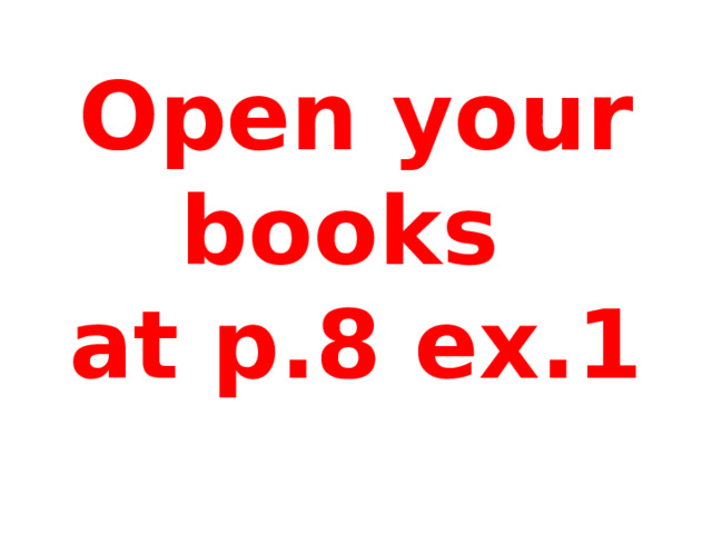 Open your books  at p.8 ex.1 