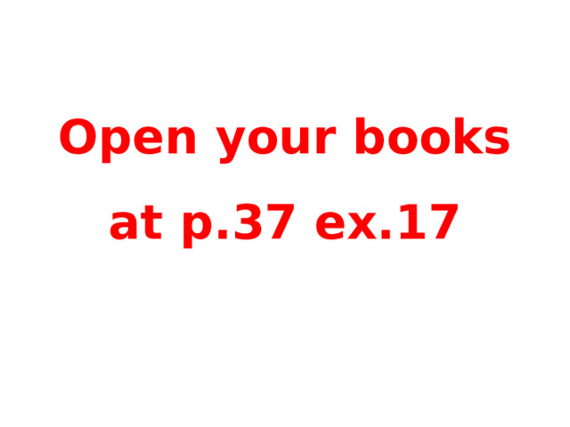 Open your books at p.37 ex.17 