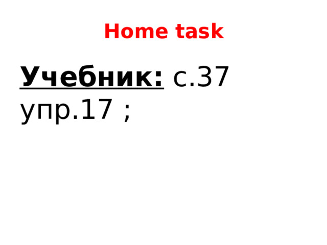 Home task Учебник: c.37 упр.17 ; 