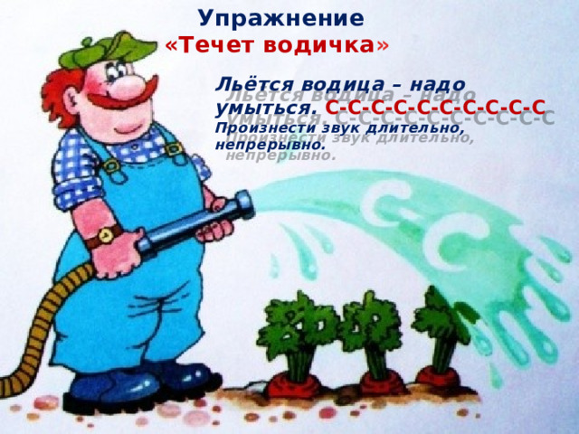 Упражнение «Течет водичка » Льётся водица – надо умыться. С-С-С-С-С-С-С-С-С-С Произнести звук длительно, непрерывно.  