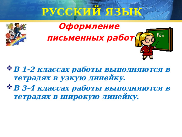 РУССКИЙ ЯЗЫК Оформление  письменных работ  В 1-2 классах работы выполняются в тетрадях в узкую линейку. В 3-4 классах работы выполняются в тетрадях в широкую линейку. 