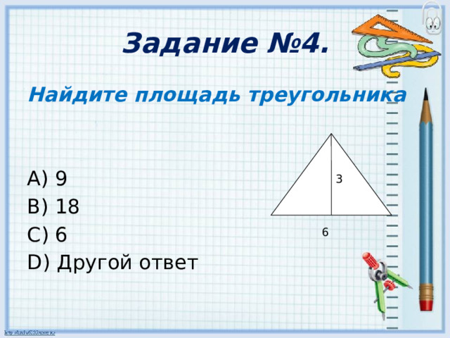 Задание №4. Найдите площадь треугольника A) 9 B) 18 C) 6 D) Другой ответ 3 6 