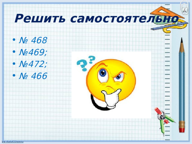 Решить самостоятельно № 468 № 469; № 472; № 466 