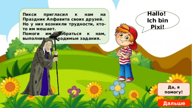 Пикси пригласил к нам на Праздник Алфавита своих друзей. Но у них возникли трудности, кто-то им мешает. Помоги им добраться к нам, выполнив необходимые задания. Hallo! Ich bin Pixi! Да, я помогу! Дальше 