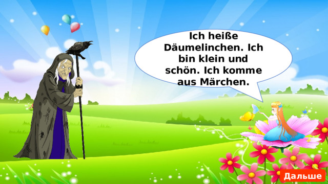Ich heiße Däumelinchen. Ich bin klein und schön. Ich komme aus Märchen. Дальше 