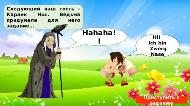 Следующий наш гость - Карлик Нос. Ведьма придумала для него задание… Hahaha!! Hi! Ich bin  Zwerg Nase Приступить к заданию 