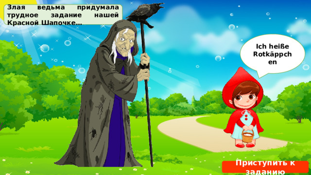 Злая ведьма придумала трудное задание нашей Красной Шапочке… Ich heiße Rotkäppchen Приступить к заданию 