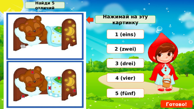 Найди 5 отличий Нажимай на эту картинку 1 (eins) 2 (zwei) 3 (drei) 4 (vier) 5 (fünf) Готово! 