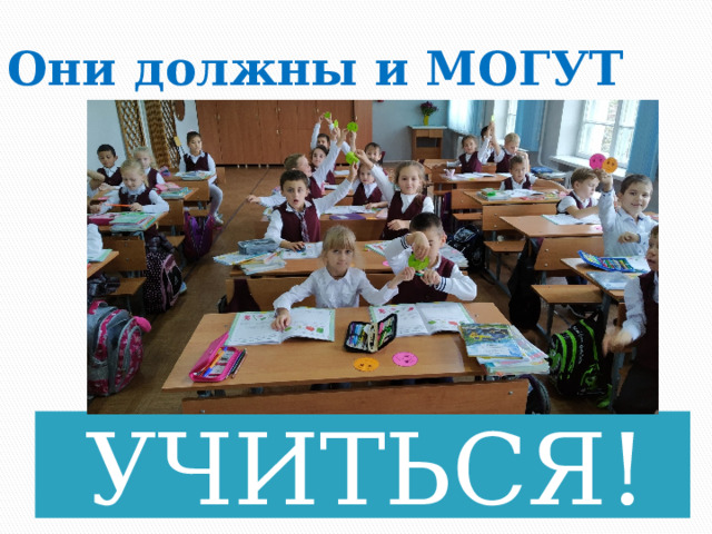 Они должны и МОГУТ УЧИТЬСЯ!  