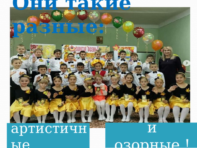 Они такие разные: и озорные ! артистичные 