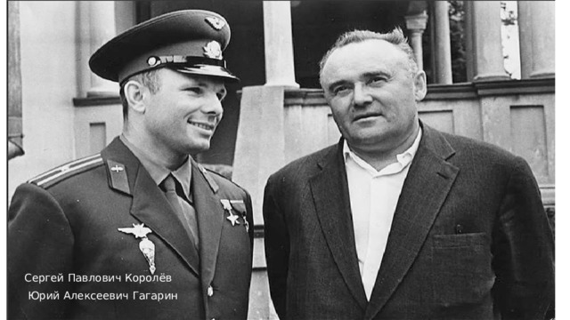 Сергей Павлович Королёв Юрий Алексеевич Гагарин 