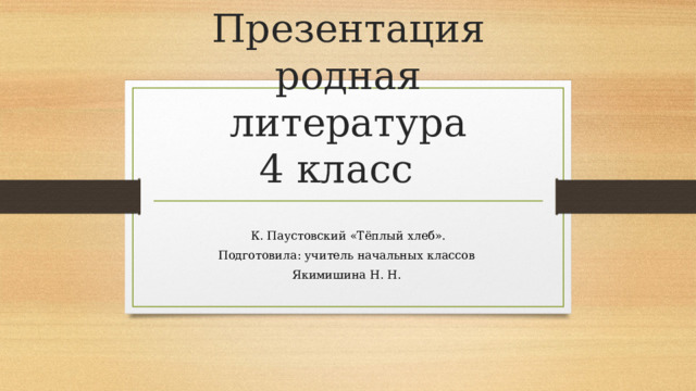 Презентация  родная литература  4 класс К. Паустовский «Тёплый хлеб». Подготовила: учитель начальных классов Якимишина Н. Н. 