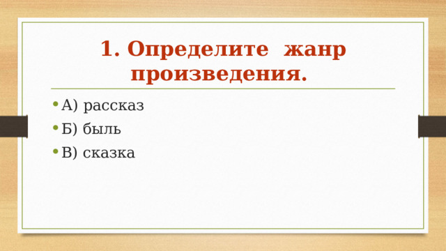 1.  Определите жанр произведения. А) рассказ Б) быль В) сказка 