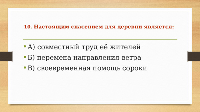  10.  Настоящим спасением для деревни является:   А) совместный труд её жителей Б) перемена направления ветра В) своевременная помощь сороки 