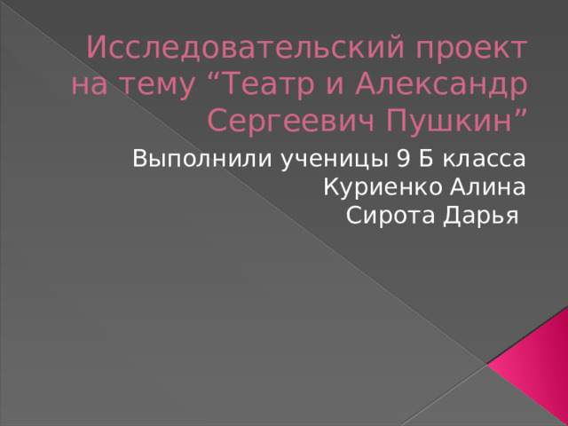 Исследовательский проект на тему “Театр и Александр Сергеевич Пушкин” Выполнили ученицы 9 Б класса Куриенко Алина Сирота Дарья 