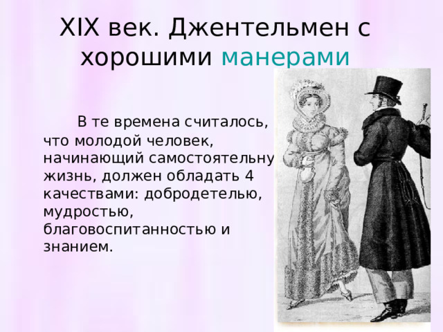 XIX век. Джентельмен с хорошими манерами  В те времена считалось, что молодой человек, начинающий самостоятельную жизнь, должен обладать 4 качествами: добродетелью, мудростью, благовоспитанностью и знанием. 
