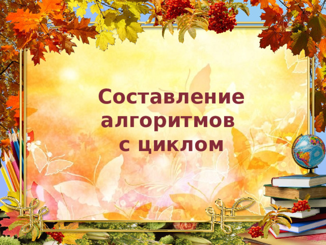 Составление алгоритмов с циклом 